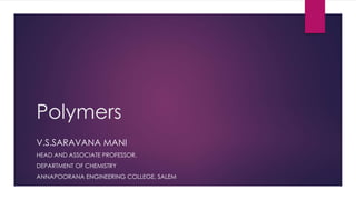 Polymers 
V.S.SARAVANA MANI 
HEAD AND ASSOCIATE PROFESSOR, 
DEPARTMENT OF CHEMISTRY 
ANNAPOORANA ENGINEERING COLLEGE, SALEM 
 
