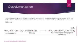 Copolymerization 
16 
Copolymerization is defined as the process of combining two polymers that are 
different 
V.S.Saravana Mani, Head& Asso.Prof, Dept. of Chemistry. 
 