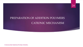 V.S.Saravana Mani, Head& Asso.Prof, Dept. of Chemistry. 
24 
PREPARATION OF ADDITION POLYMERS 
CATIONIC MECHANISM 
 