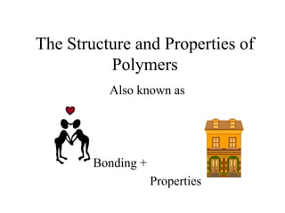The Structure and Properties of
Polymers
Also known as
Bonding +
Properties
 
