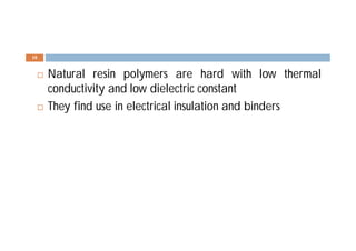  Natural resin polymers are hard with low thermal
conductivity and low dielectric constant
 They find use in electrical insulation and binders
10
 