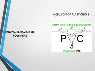MIXING BEHAVIOR OF
POLYMERS
INCLUSION OF PLASTICIZERS
 
