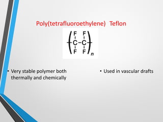 Poly(tetrafluoroethylene) Teflon
• Very stable polymer both
thermally and chemically
• Used in vascular drafts
 