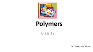 Polymers
Class 12
Dr. Dattatraya. Bharti
 