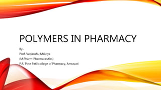 POLYMERS IN PHARMACY
By-
Prof. Vedanshu Malviya
(M.Pharm-Pharmaceutics)
P.R. Pote Patil college of Pharmacy, Amravati
 