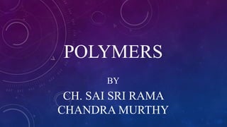 POLYMERS
BY
CH. SAI SRI RAMA
CHANDRA MURTHY
 
