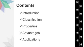 Contents
Introduction
Classification
Properties
Advantages
Applications
 