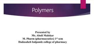 Polymers
Presented by
Ms. Aboli Malokar
M. Pharm (pharmaceutics) 1st sem
Dadasaheb balpande college of pharmacy
 