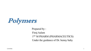 Polymers
Prepared by :
Firoj Aalam
1ST M PHARM (PHARMACEUTICS)
Under the guidance of Dr. benny baby
11-04-2022 1
 