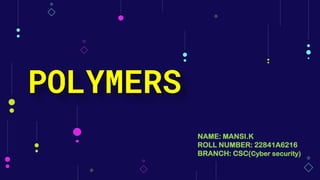 POLYMERS
NAME: MANSI.K
ROLL NUMBER: 22841A6216
BRANCH: CSC(Cyber security)
 
