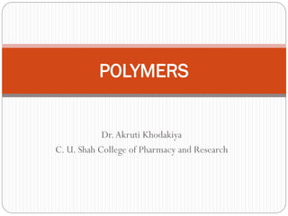 Dr.Akruti Khodakiya
C. U. Shah College of Pharmacy and Research
POLYMERS
 
