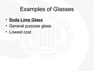 Examples of Glasses
• Soda Lime Glass
• General purpose glass
• Lowest cost
 