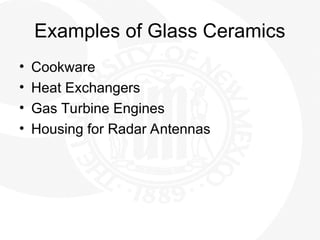 Examples of Glass Ceramics
• Cookware
• Heat Exchangers
• Gas Turbine Engines
• Housing for Radar Antennas
 