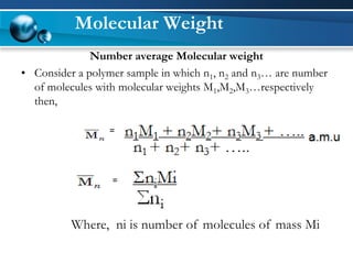 Number average Molecular weight 
•Consider a polymer sample in which n1, n2and n3… are number of molecules with molecular weights M1,M2,M3…respectively then, 
= 
= 
Where, ni is number of molecules of mass Mi 
Molecular Weight  