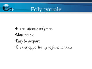 Polypyrrole 
•Hetero atomic polymers 
•More stable 
•Easy to prepare 
•Greater opportunity to functionalize  