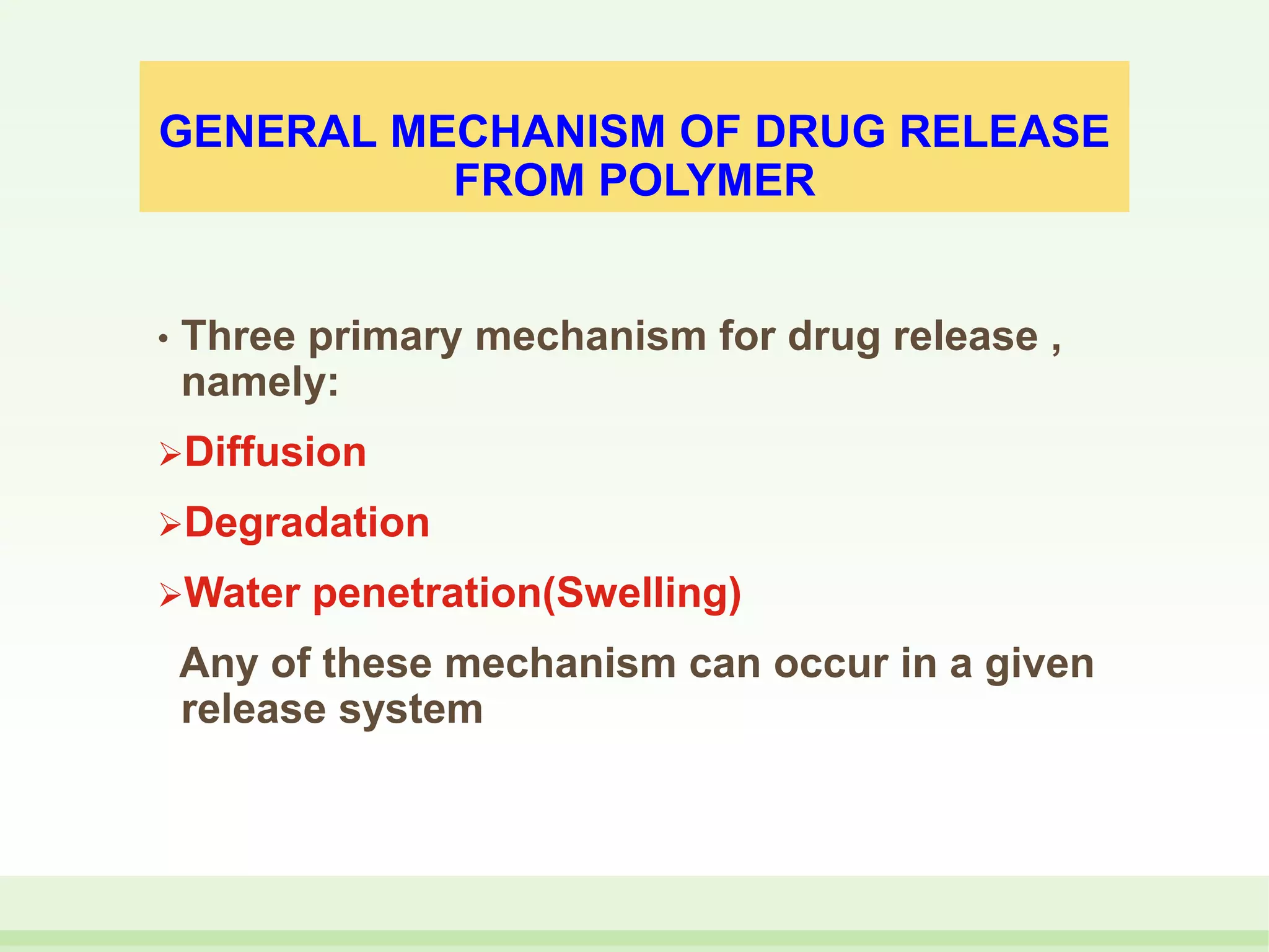 GENERAL MECHANISM OF DRUG RELEASE
FROM POLYMER
• Three primary mechanism for drug release ,
namely:
Diffusion
Degradation
Water penetration(Swelling)
Any of these mechanism can occur in a given
release system
 