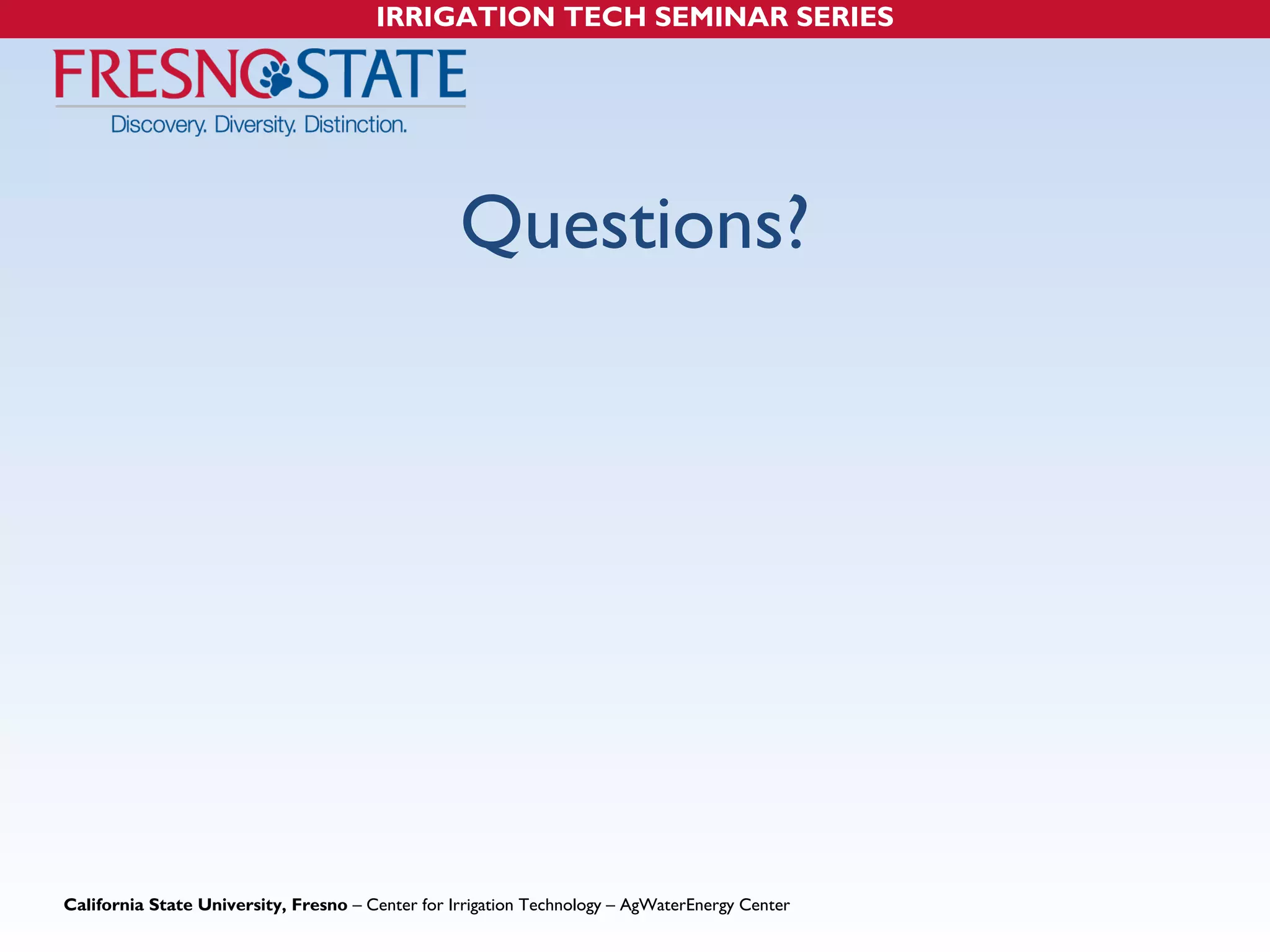 IRRIGATION TECH SEMINAR SERIES 
Questions? 
California State University, Fresno – Center for Irrigation Technology – AgWaterEnergy Center 
 