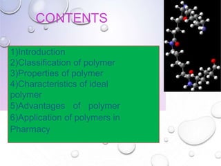 CONTENTS
2
1)Introduction
2)Classiﬁcation of polymer
3)Properties of polymer
4)Characteristics of ideal
polymer
5)Advantages of polymer
6)Application of polymers in
Pharmacy
 