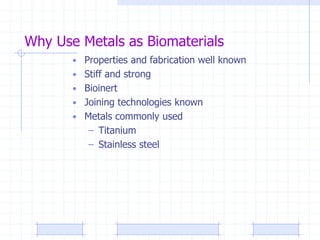 Why Use Metals as Biomaterials
• Properties and fabrication well known
• Stiff and strong
• Bioinert
• Joining technologies known
• Metals commonly used
– Titanium
– Stainless steel
 