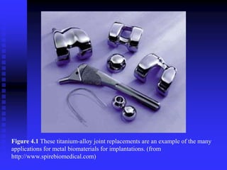 Figure 4.1 These titanium-alloy joint replacements are an example of the many
applications for metal biomaterials for implantations. (from
http://www.spirebiomedical.com)
 