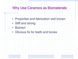 Why Use Ceramics as Biomaterials
• Properties and fabrication well known
• Stiff and strong
• Bioinert
• Obvious fix for teeth and bones
 