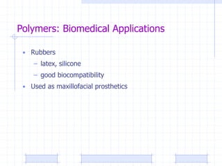 Polymers: Biomedical Applications
• Rubbers
– latex, silicone
– good biocompatibility
• Used as maxillofacial prosthetics
 