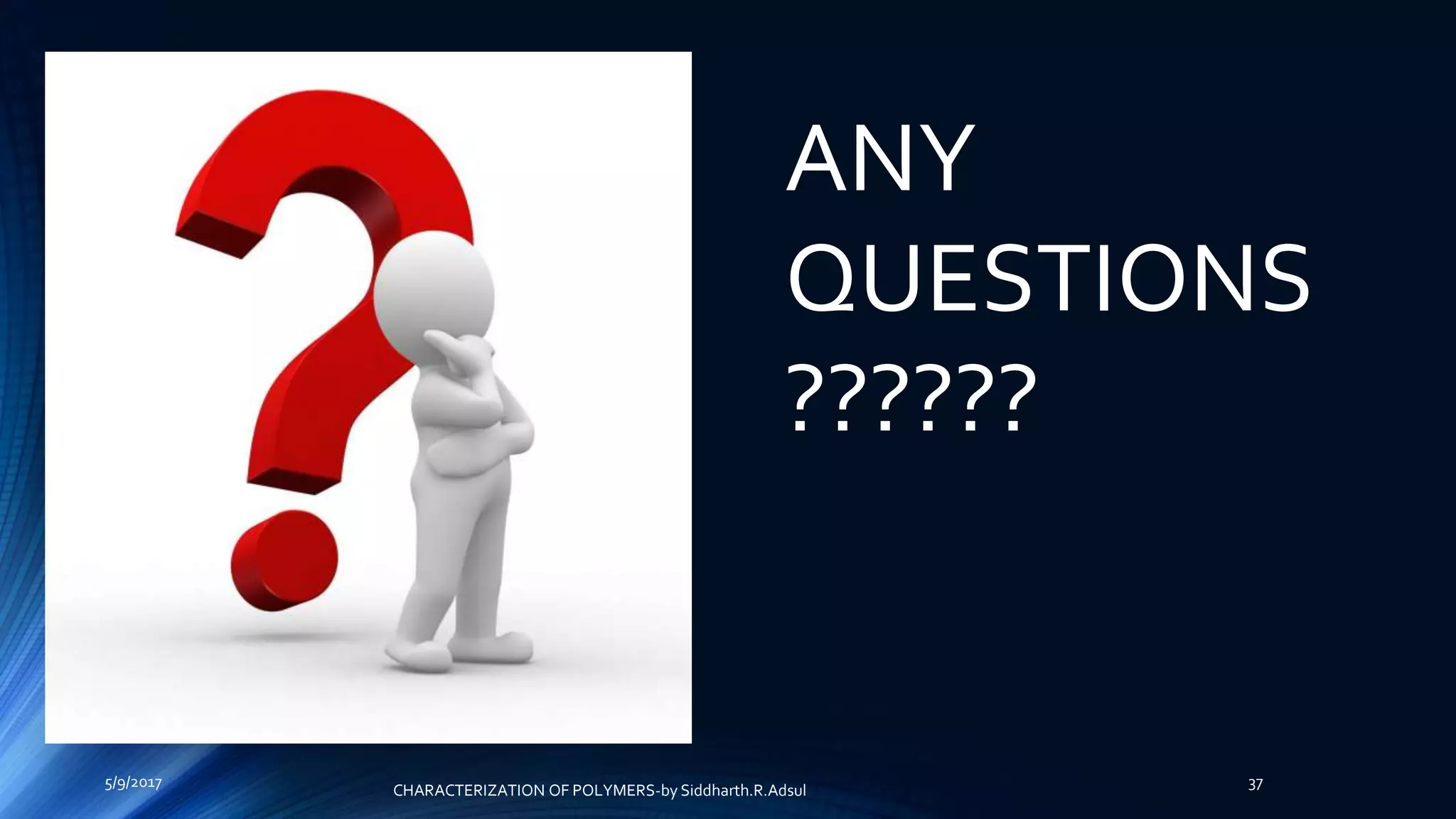 ANY
QUESTIONS
??????
5/9/2017 37
CHARACTERIZATION OF POLYMERS-by Siddharth.R.Adsul
 