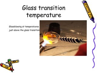 Glass transition
temperature
Glassblowing at temperatures
just above the glass transition
 