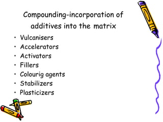 Compounding-incorporation of
additives into the matrix
• Vulcanisers
• Accelerators
• Activators
• Fillers
• Colourig agents
• Stabilizers
• Plasticizers
 