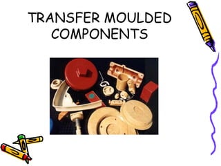 TRANSFER MOULDED
COMPONENTS
 