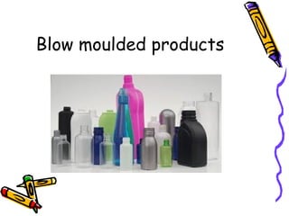 Blow moulded products
 
