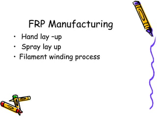FRP Manufacturing
• Hand lay –up
• Spray lay up
• Filament winding process
 