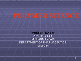 POLYMER SCIENCE

       -:PRESENTED BY:-
         PRADIP GHORI
        M.PHARM I YEAR
 DEPARTMENT OF PHARMACEUTICS
            M.M.C.P


                               1
                               1
 