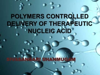 POLYMERS CONTROLLED
DELIVERY OF THERAPEUTIC
NUCLEIC ACID
SIVASANGARI SHANMUGAM
 