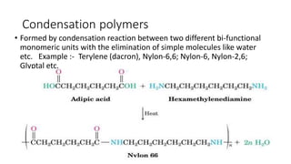 Condensation polymers
• Formed by condensation reaction between two different bi-functional
monomeric units with the elimi...