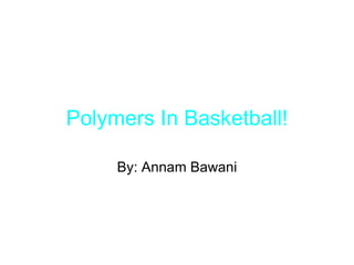 Polymers In Basketball! By: Annam Bawani 