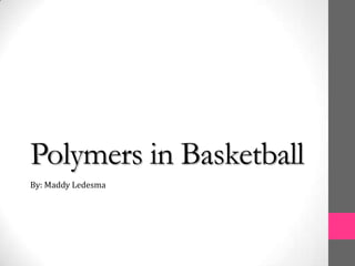 Polymers in Basketball By: Maddy Ledesma 