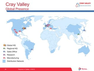 Cray Valley
     Global Presence




                                                        vv
                                                       vvv v
                              v v                              v
                 v                                                     v
                  vv v
                                                                   v



         Global HQ
v        Regional HQ
                                             v
v        Sales Office
v        Research
v        Manufacturing
         Distribution Network



    23                  Polymers in Cables - 4/18/12
 