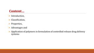Content…
 Introduction,
 Classification,
 Properties,
 Advantages and
 Application of polymers in formulation of controlled release drug delivery
systems
 