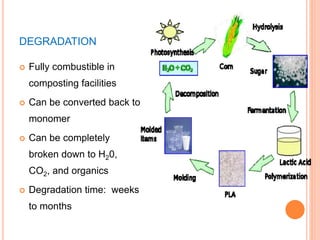 DEGRADATION
 Fully combustible in
composting facilities
 Can be converted back to
monomer
 Can be completely
broken down to H20,
CO2, and organics
 Degradation time: weeks
to months
 