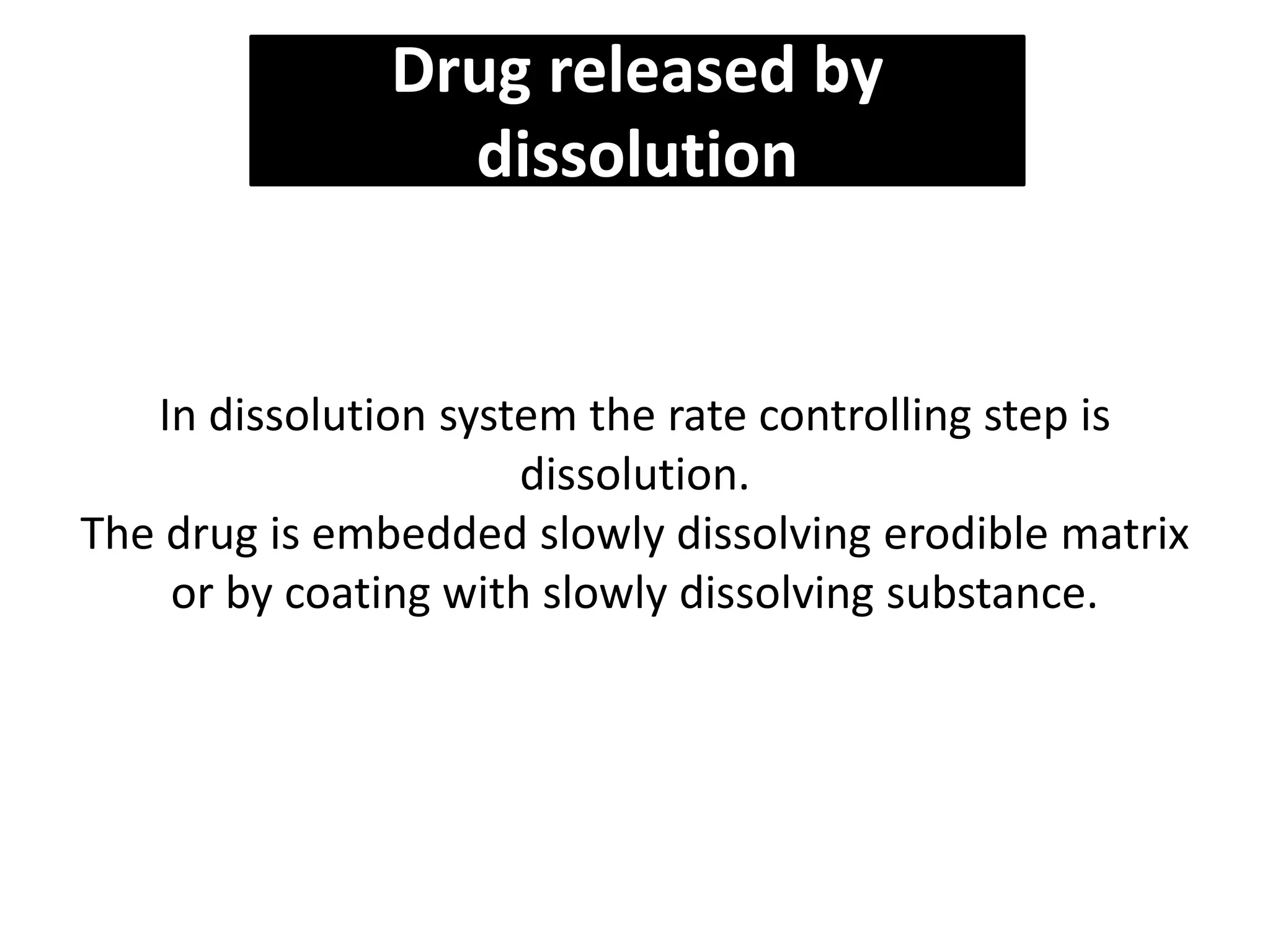 Drug released by
dissolution
In dissolution system the rate controlling step is
dissolution.
The drug is embedded slowly dissolving erodible matrix
or by coating with slowly dissolving substance.
 
