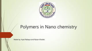Polymers in Nano chemistry
Made by: Ayat Rabaya and Razan Khader.
 