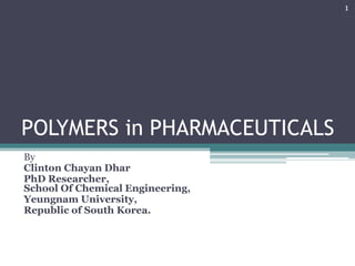 POLYMERS in PHARMACEUTICALS
By
Clinton Chayan Dhar
PhD Researcher,
School Of Chemical Engineering,
Yeungnam University,
Republic of South Korea.
1
 