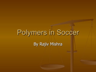 Polymers in Soccer By Rajiv Mishra 