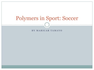 By Maricar Tamayo Polymers in Sport: Soccer 