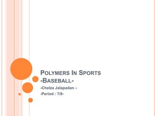 Polymers In Sports-Baseball- -Chelza Jalapadan –  -Period : 7/8- 