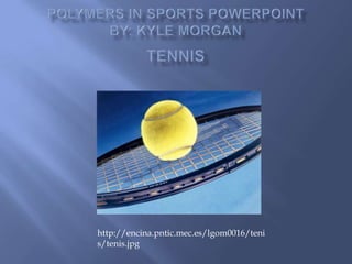 Polymers in Sports PowerPointBy: Kyle MorganTennis http://encina.pntic.mec.es/lgom0016/tenis/tenis.jpg 