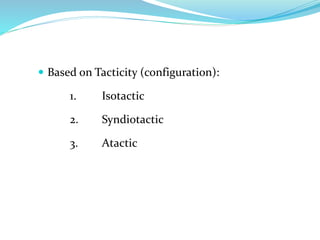  Based on Tacticity (configuration):
1. Isotactic
2. Syndiotactic
3. Atactic
 