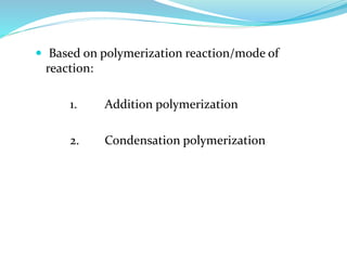 Based on polymerization reaction/mode of
reaction:
1. Addition polymerization
2. Condensation polymerization
 