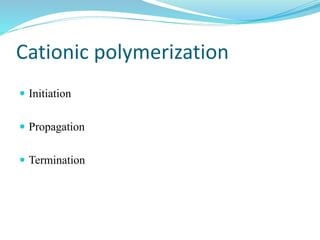 Cationic polymerization
 Initiation
 Propagation
 Termination
 